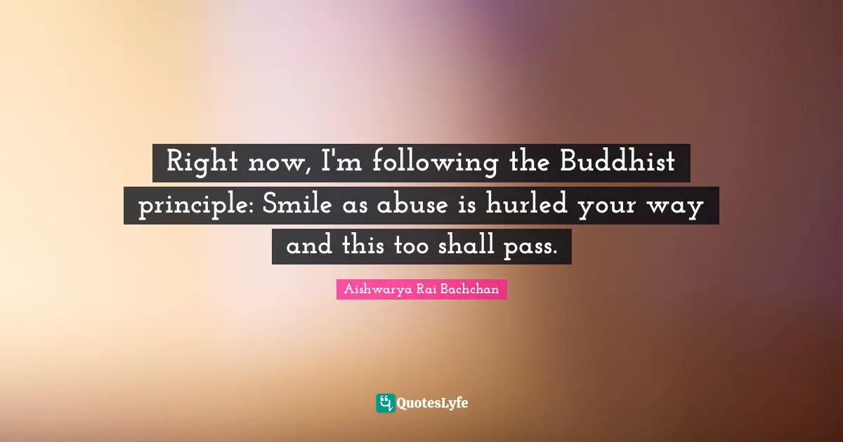 Aishwarya Rai Bachchan Quotes: "Right now, I'm following the Buddhist principle: Smile as abuse is hurled your way and this too shall pass."