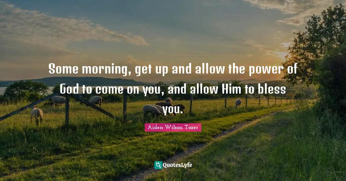 Some morning, get up and allow the power of God to come on you, and allow Him to bless you.