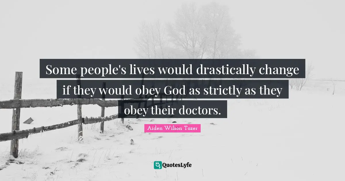 A.W. Tozer Quotes: "Some people's lives would drastically change if they would obey God as strictly as they obey their doctors."