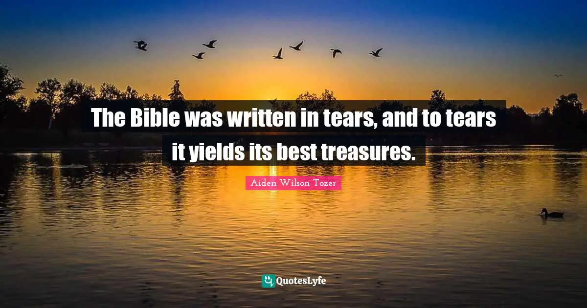The Bible was written in tears, and to tears it yields its best treasures.