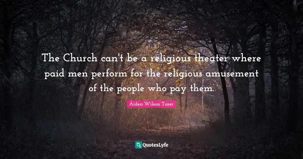The Church can't be a religious theater where paid men perform for the religious amusement of the people who pay them.