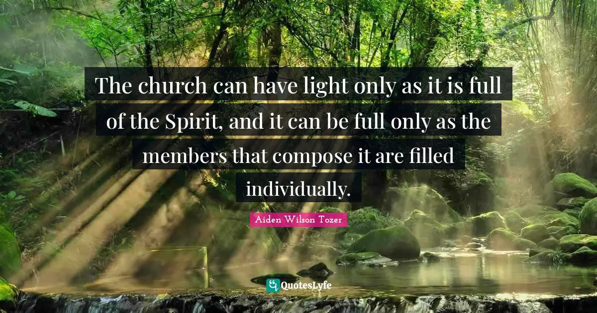 The church can have light only as it is full of the Spirit, and it can be full only as the members that compose it are filled individually.