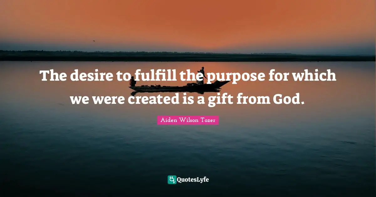 The desire to fulfill the purpose for which we were created is a gift from God.