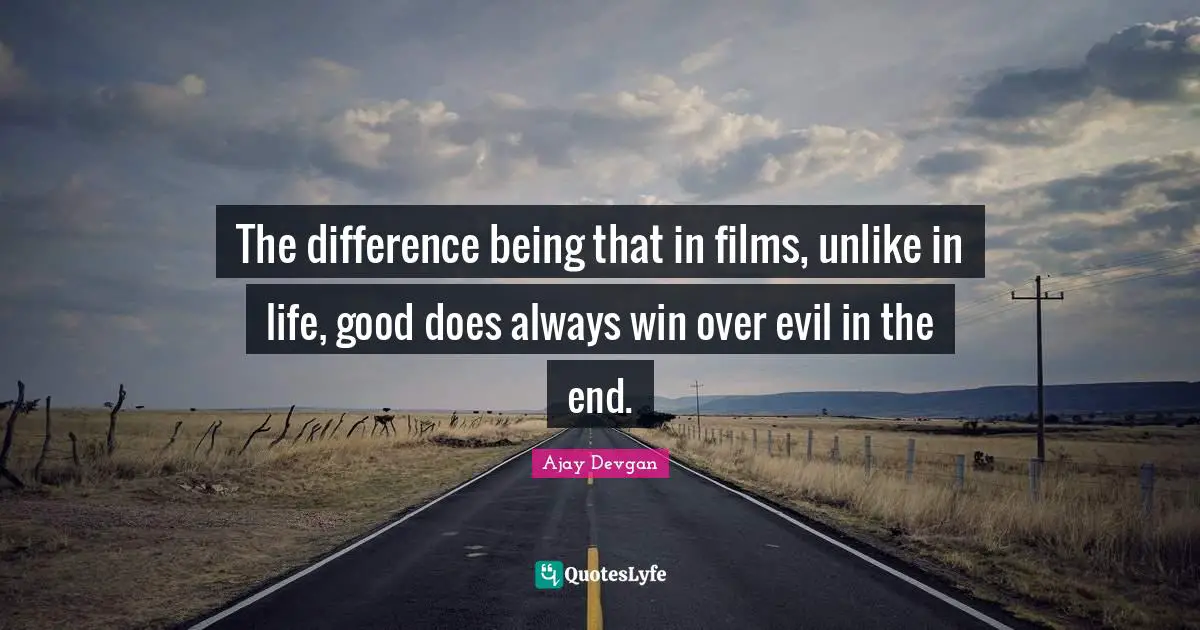 The difference being that in films, unlike in life, good does always win over evil in the end.