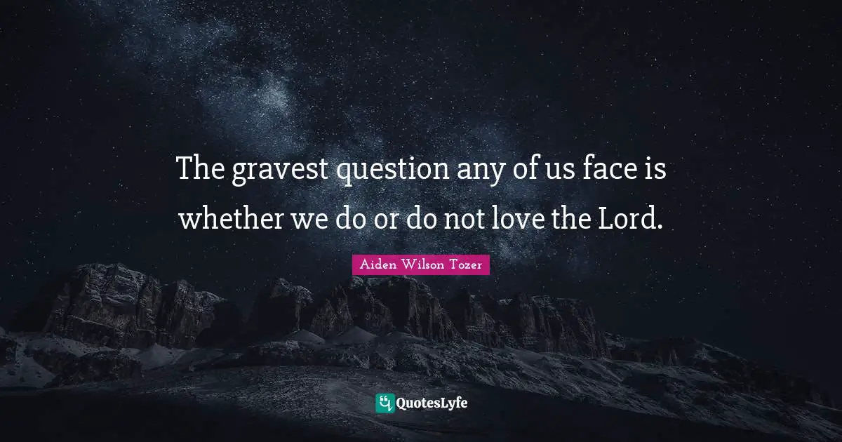 The gravest question any of us face is whether we do or do not love the Lord.