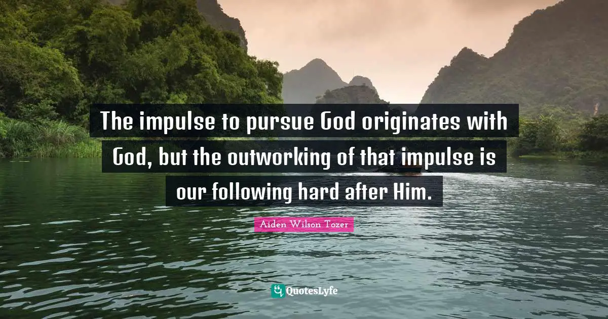 The impulse to pursue God originates with God, but the outworking of that impulse is our following hard after Him.