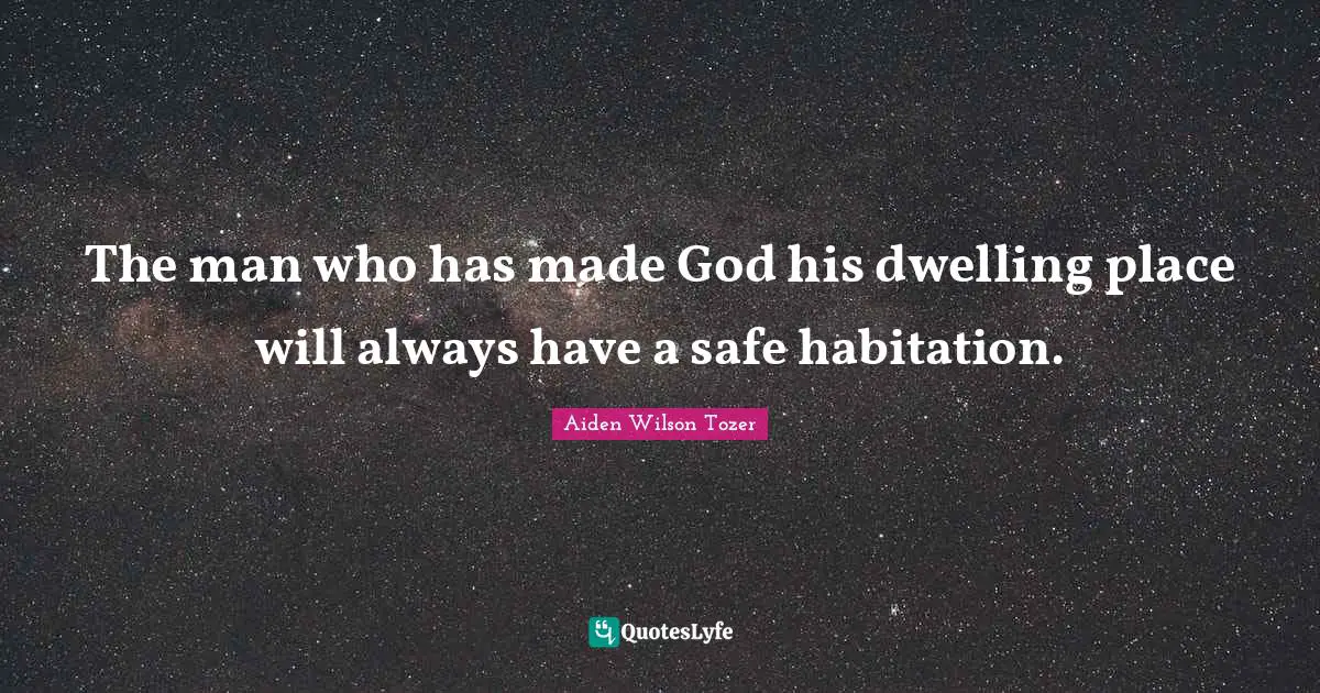 Dwelling Place Quotes: "The man who has made God his dwelling place will always have a safe habitation."