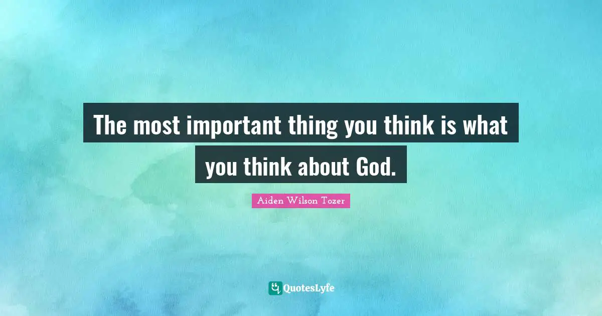 The most important thing you think is what you think about God.