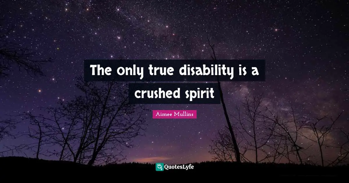 Disability Quotes: "The only true disability is a crushed spirit"