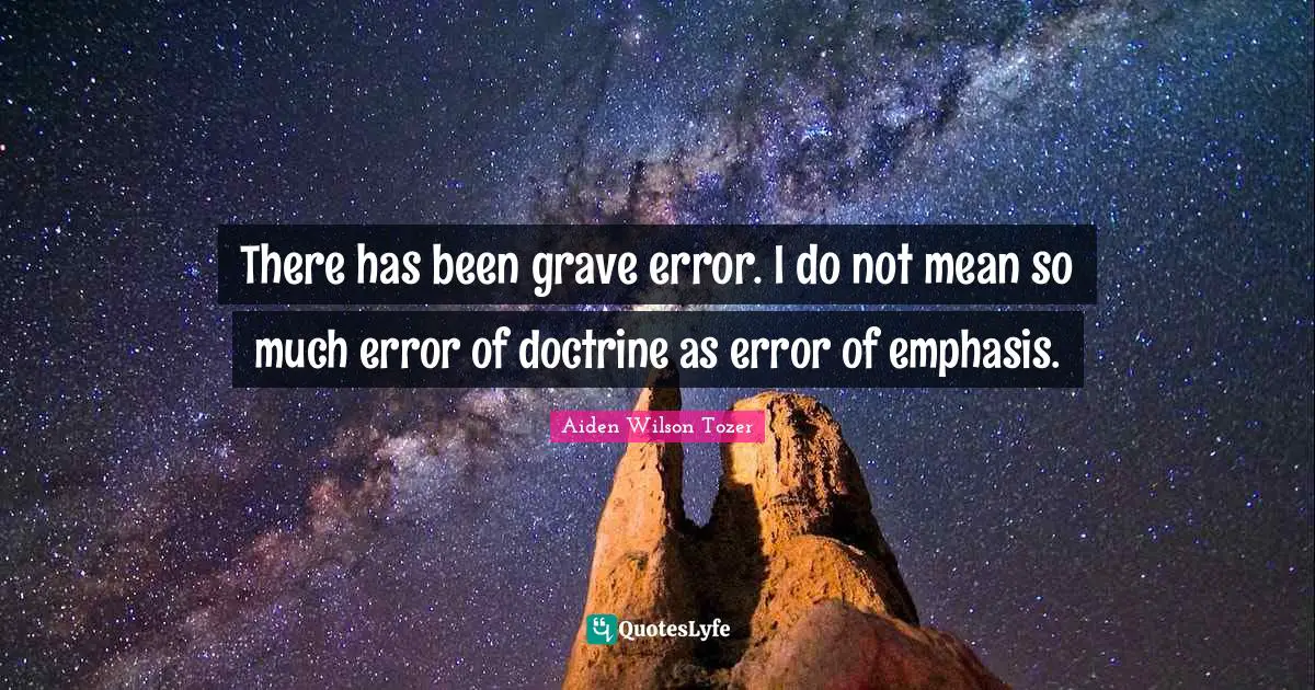 There has been grave error. I do not mean so much error of doctrine as error of emphasis.