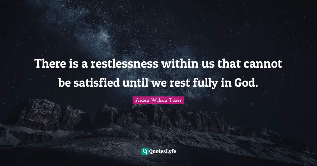 There is a restlessness within us that cannot be satisfied until we rest fully in God.