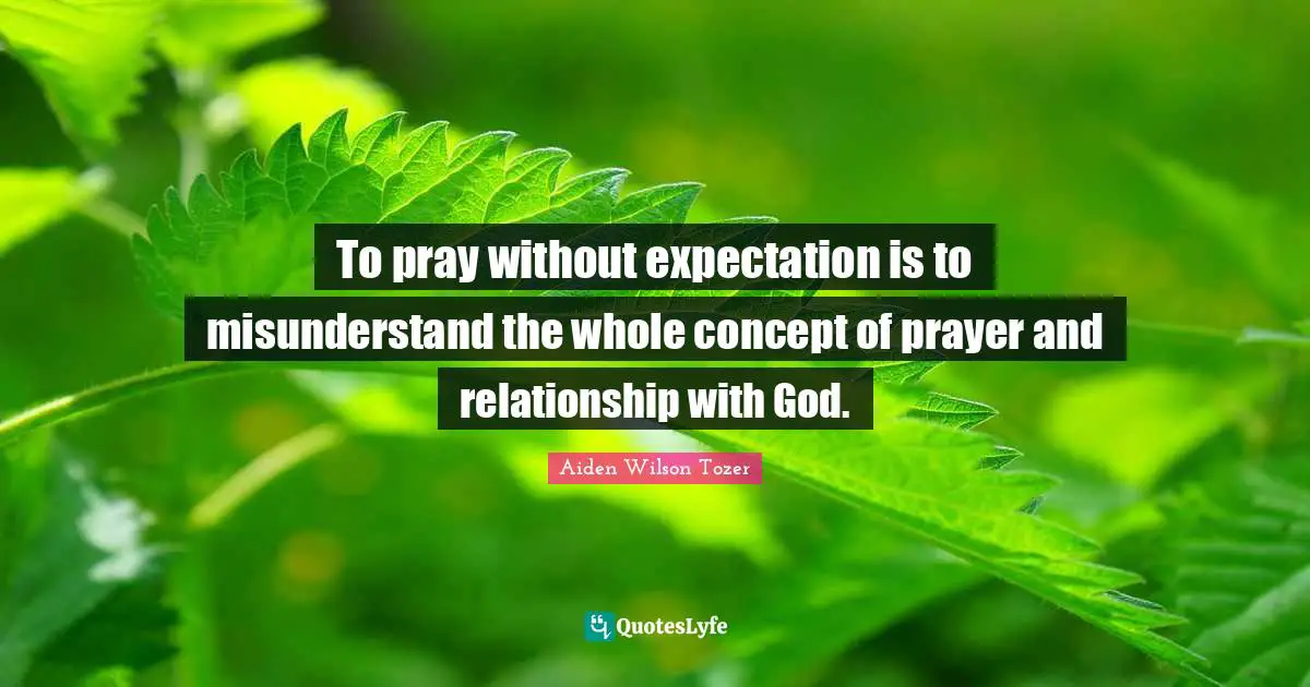 To pray without expectation is to misunderstand the whole concept of prayer and relationship with God.