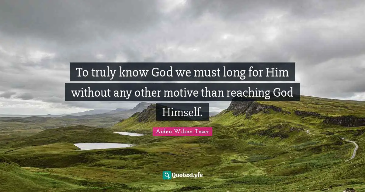 To truly know God we must long for Him without any other motive than reaching God Himself.