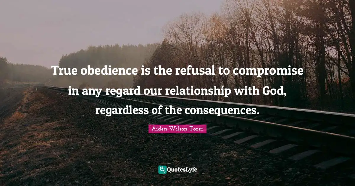 Compromise Quotes: "True obedience is the refusal to compromise in any regard our relationship with God, regardless of the consequences."