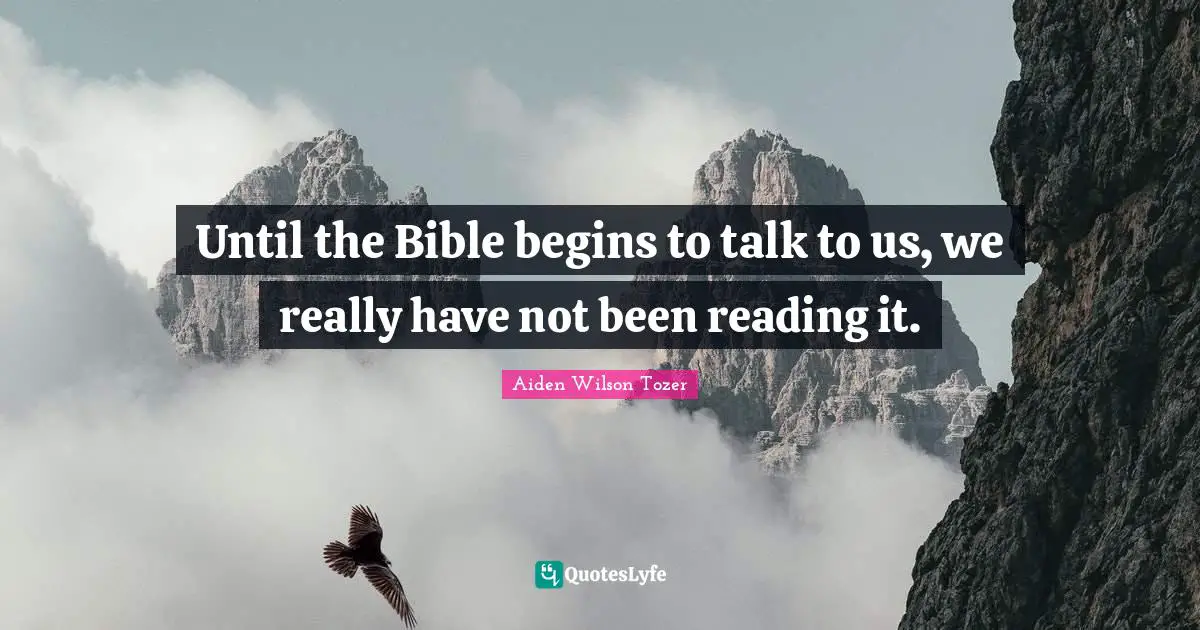 Until the Bible begins to talk to us, we really have not been reading it.