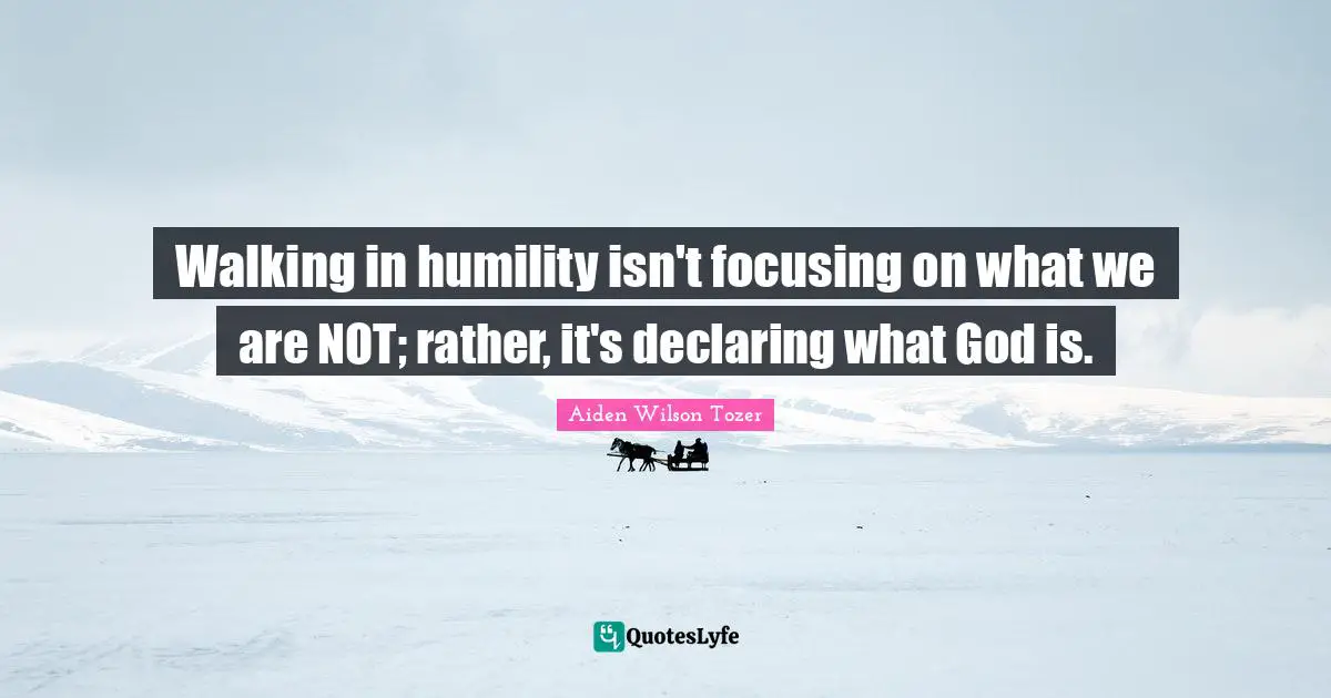 Walking in humility isn't focusing on what we are NOT; rather, it's declaring what God is.