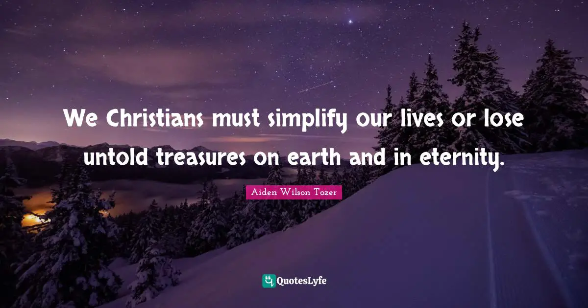 We Christians must simplify our lives or lose untold treasures on earth and in eternity.