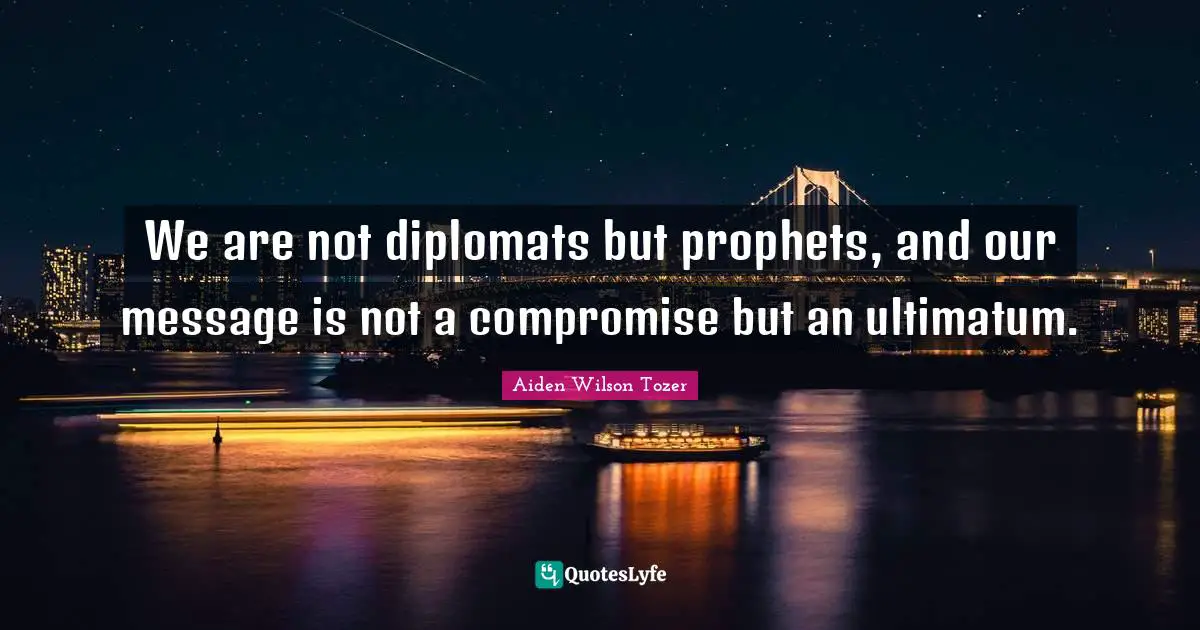 Compromise Quotes: "We are not diplomats but prophets, and our message is not a compromise but an ultimatum."