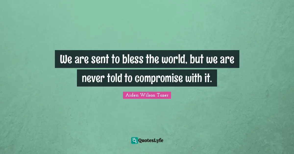We are sent to bless the world, but we are never told to compromise with it.