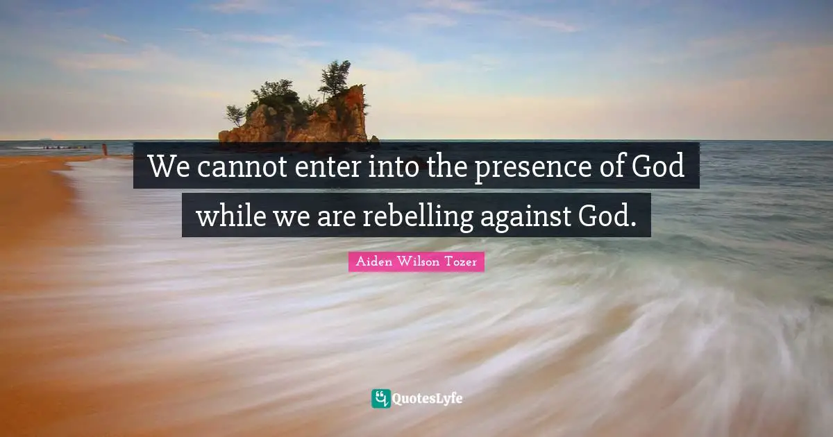 We cannot enter into the presence of God while we are rebelling against God.