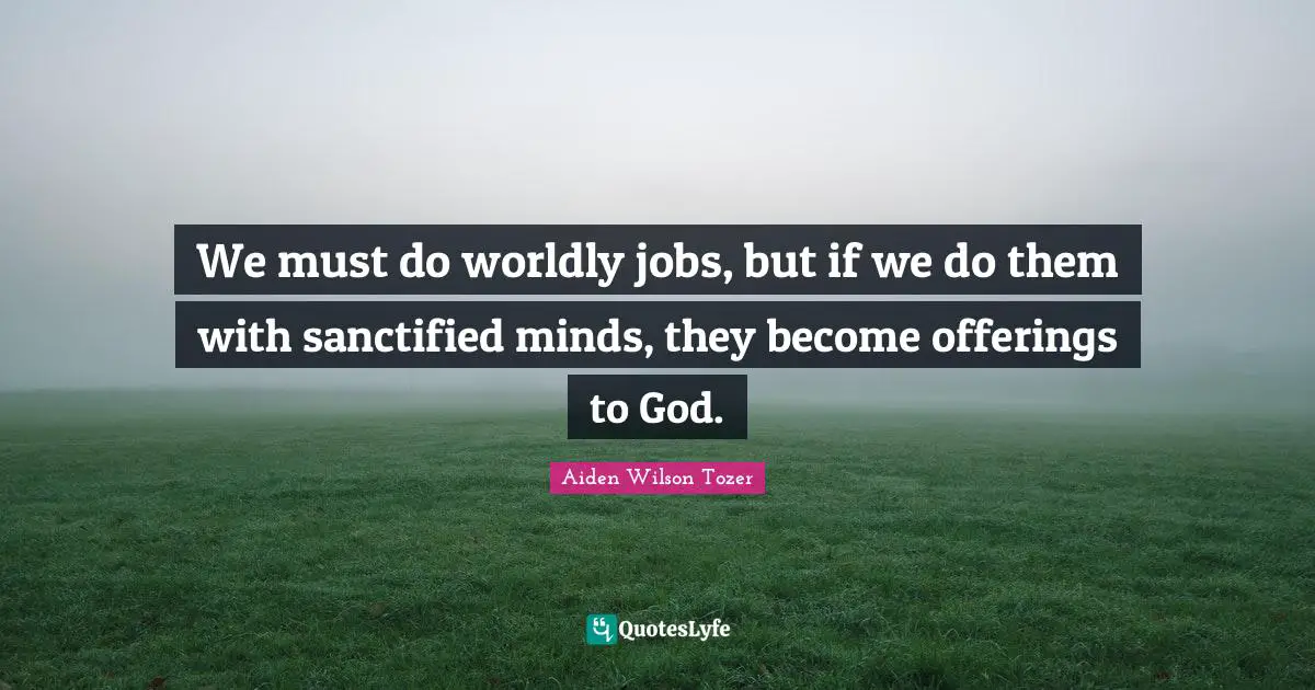 We must do worldly jobs, but if we do them with sanctified minds, they become offerings to God.