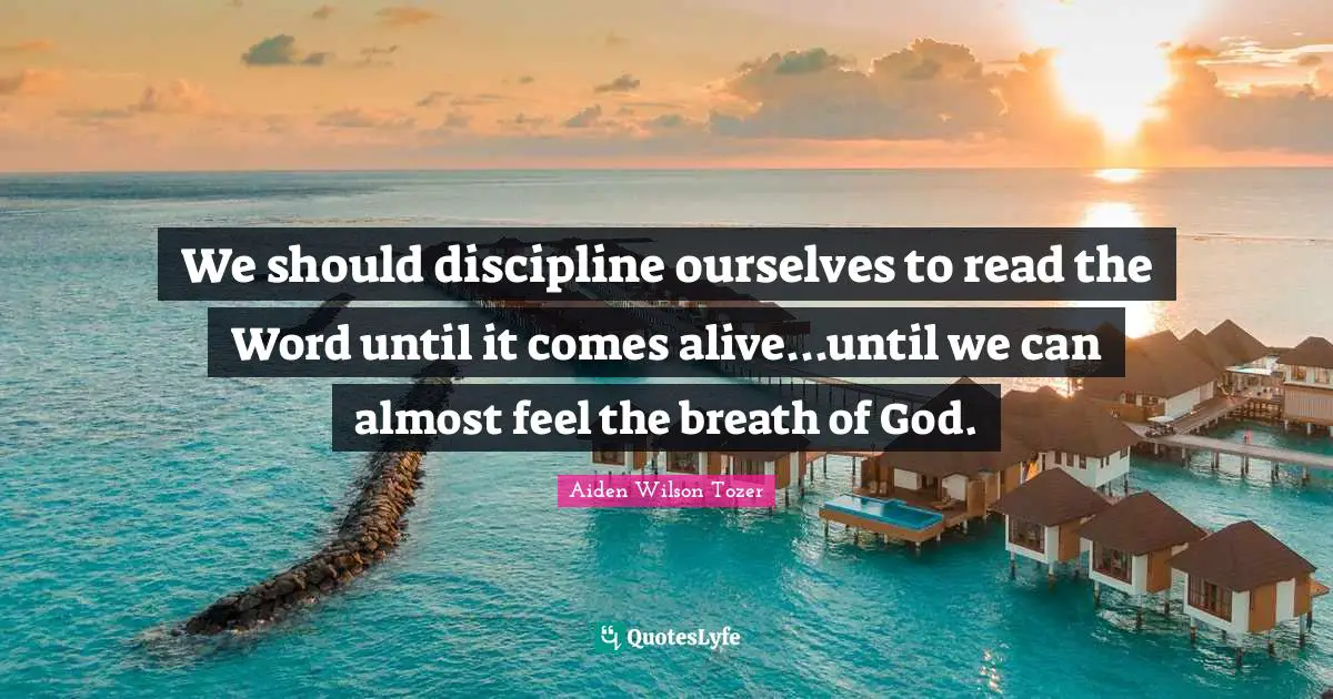 A.W. Tozer Quotes: "We should discipline ourselves to read the Word until it comes alive...until we can almost feel the breath of God."