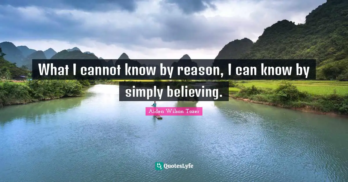 What I cannot know by reason, I can know by simply believing.