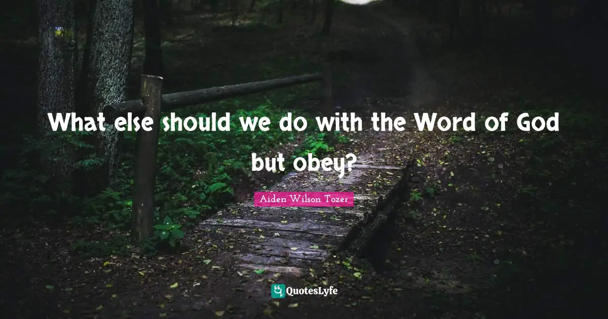 What else should we do with the Word of God but obey?