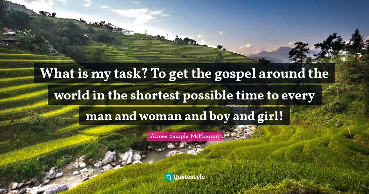 Boys Quotes: "What is my task? To get the gospel around the world in the shortest possible time to every man and woman and boy and girl!"