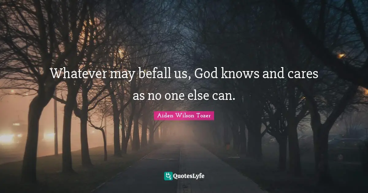 Whatever may befall us, God knows and cares as no one else can.