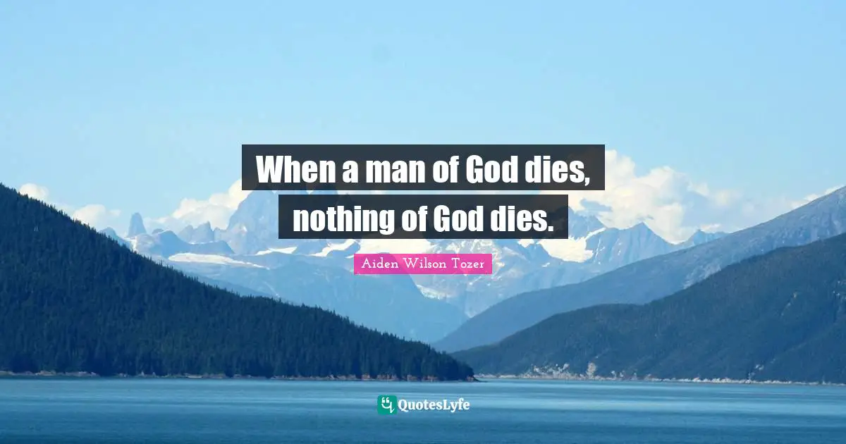 Man Of God Quotes: "When a man of God dies, nothing of God dies."