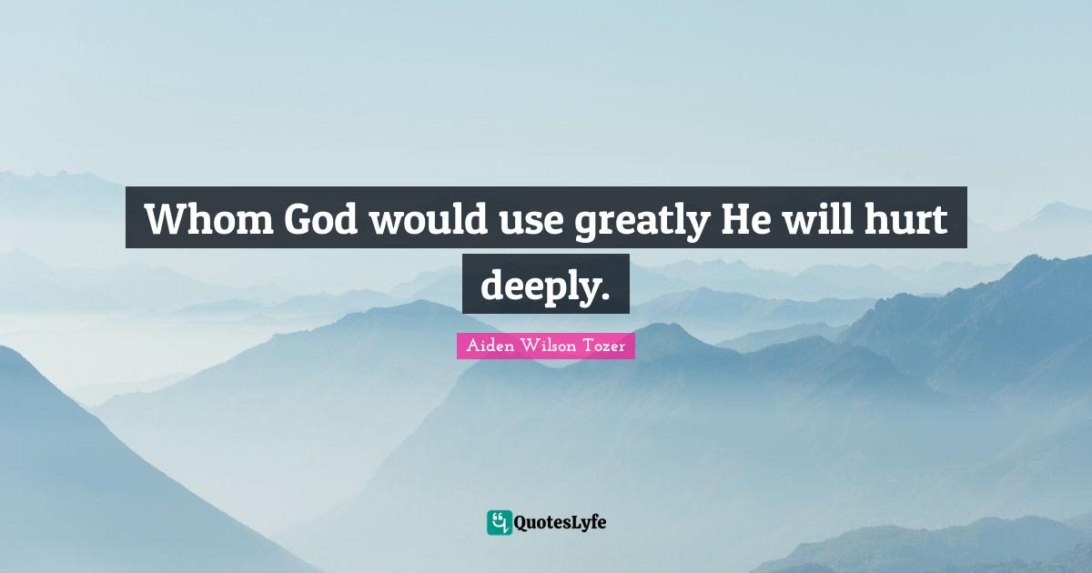 Whom God would use greatly He will hurt deeply.