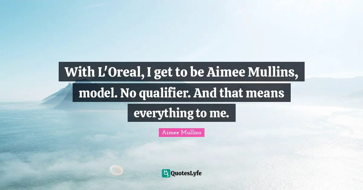 With L'Oreal, I get to be Aimee Mullins, model. No qualifier. And that means everything to me.