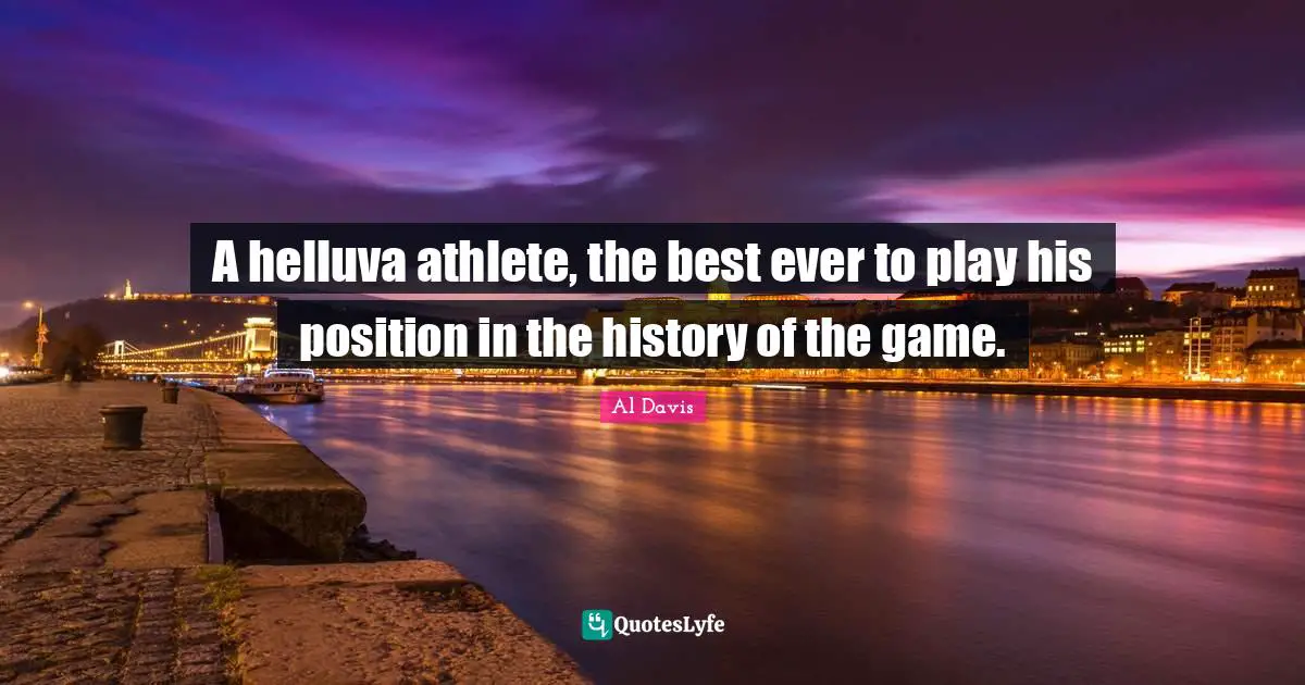 Ever Quotes: "A helluva athlete, the best ever to play his position in the history of the game."
