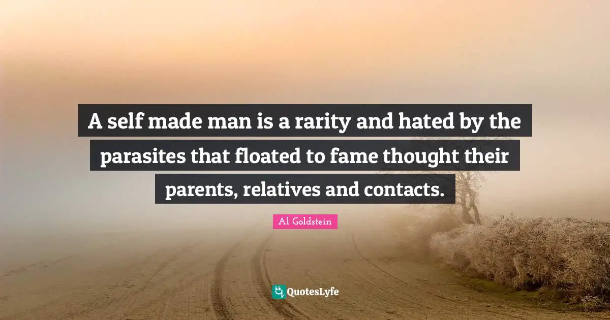 A self made man is a rarity and hated by the parasites that floated to fame thought their parents, relatives and contacts.