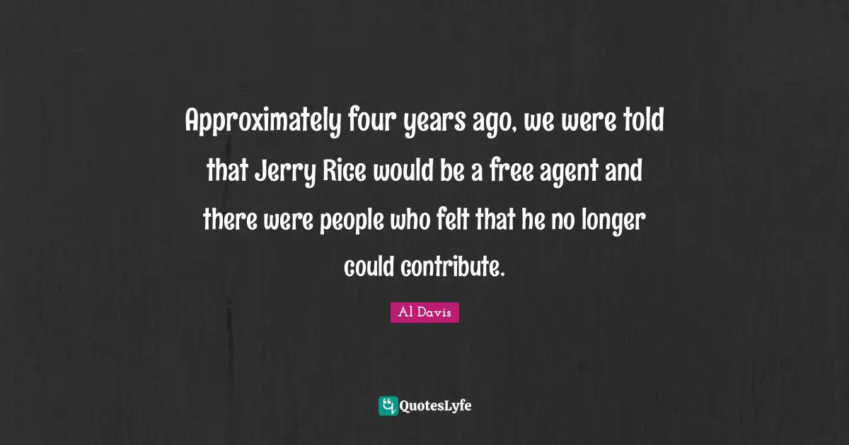 Approximately four years ago, we were told that Jerry Rice would be a free agent and there were people who felt that he no longer could contribute.