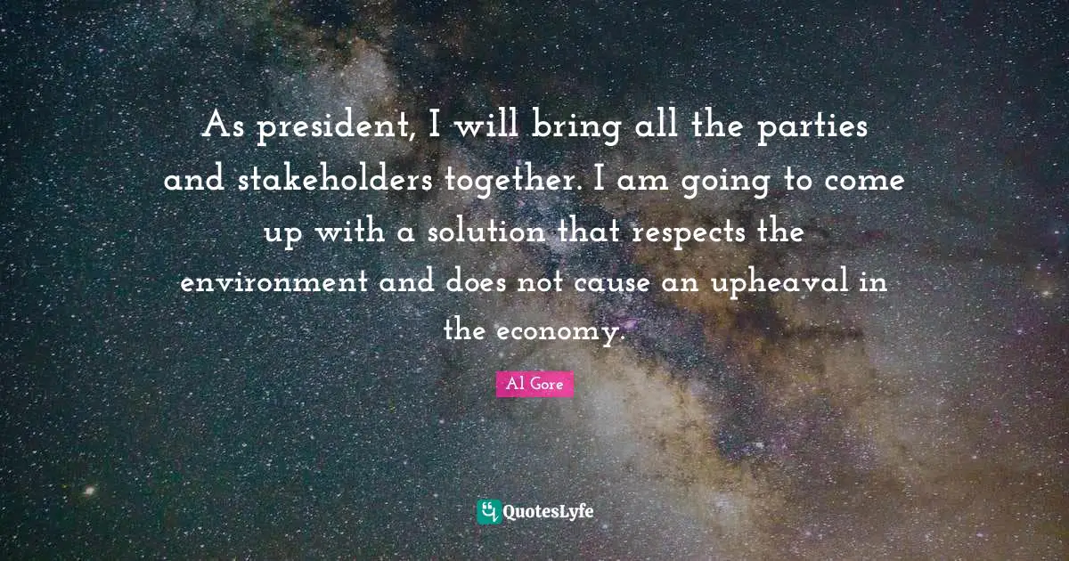 As president, I will bring all the parties and stakeholders together. I am going to come up with a solution that respects the environment and does not cause an upheaval in the economy.