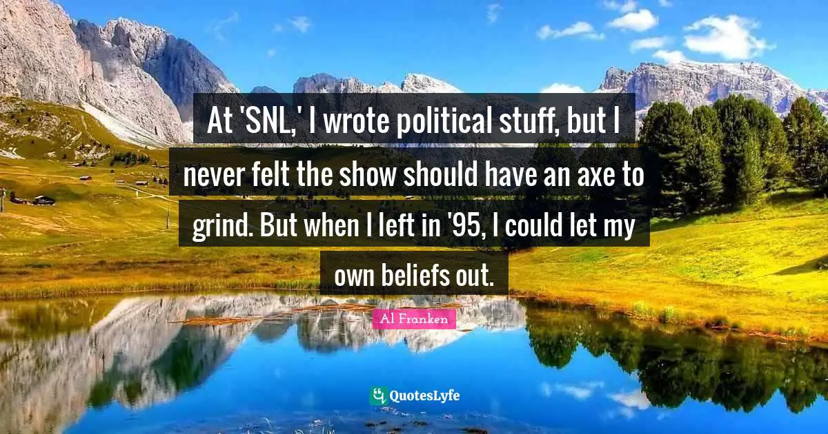 At 'SNL,' I wrote political stuff, but I never felt the show should have an axe to grind. But when I left in '95, I could let my own beliefs out.
