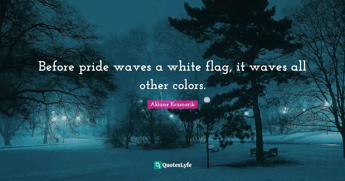 Before pride waves a white flag, it waves all other colors.