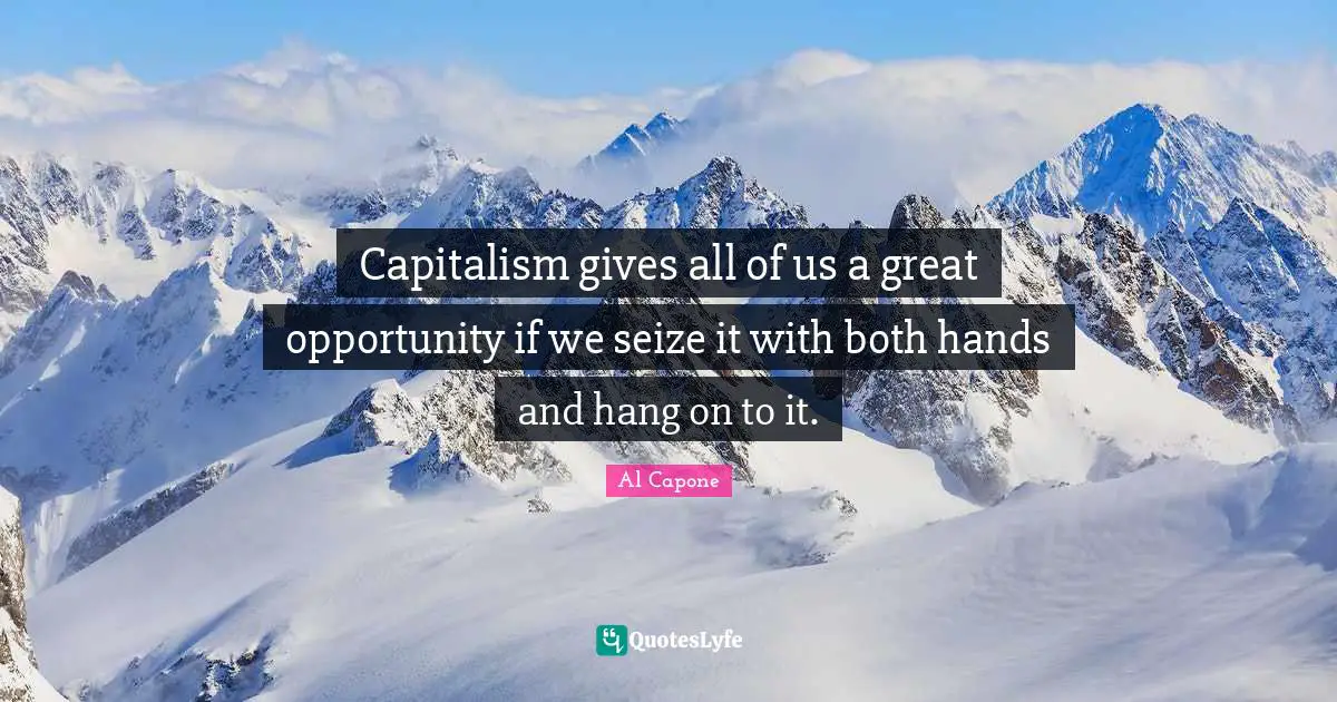 Al Capone Quotes: Capitalism gives all of us a great opportunity if we seize it with both hands and hang on to it.