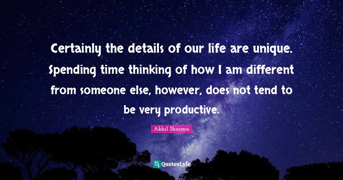 Certainly the details of our life are unique. Spending time thinking of how I am different from someone else, however, does not tend to be very productive.