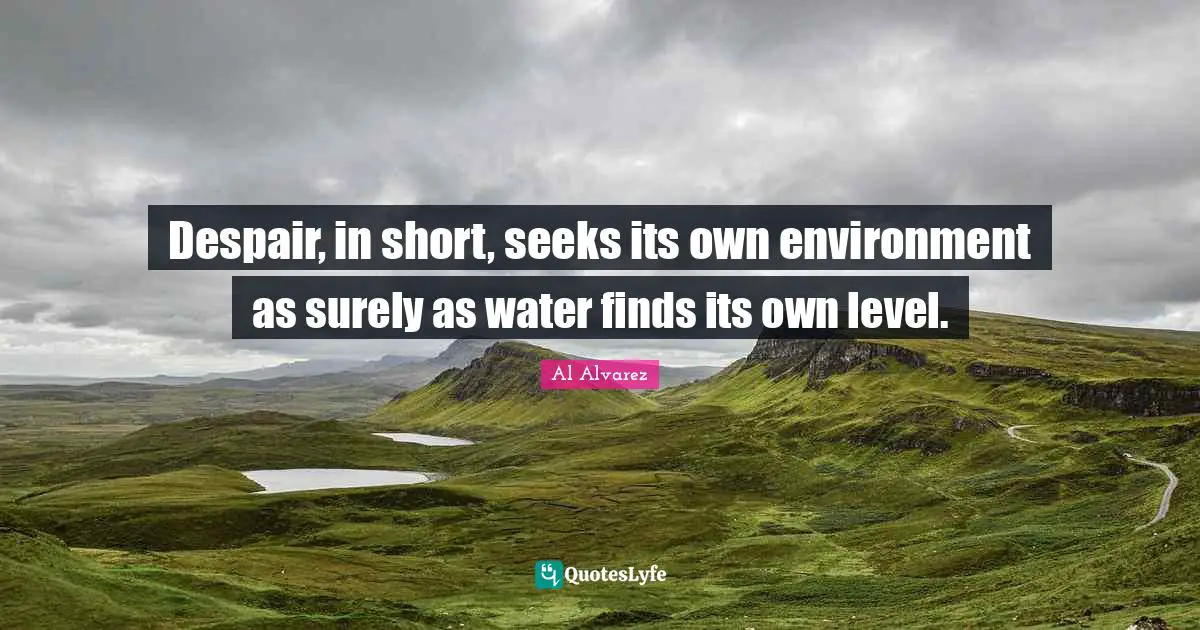 Despair, in short, seeks its own environment as surely as water finds its own level.