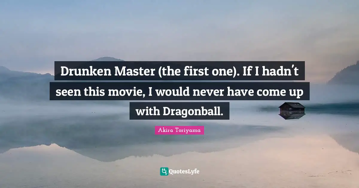 Drunken Master (the first one). If I hadn't seen this movie, I would never have come up with Dragonball.