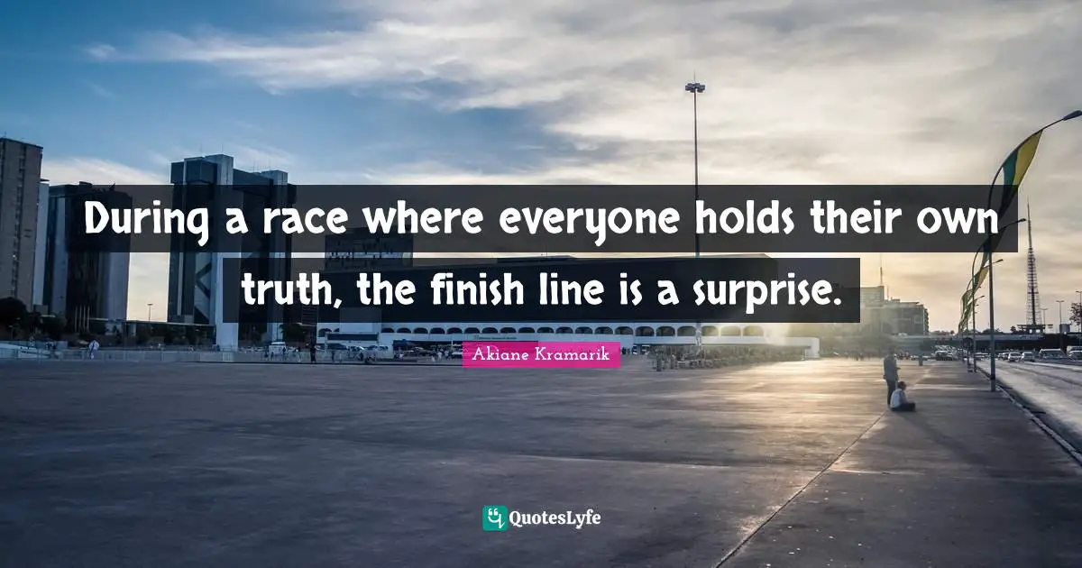 Akiane Kramarik Quotes: "During a race where everyone holds their own truth, the finish line is a surprise."