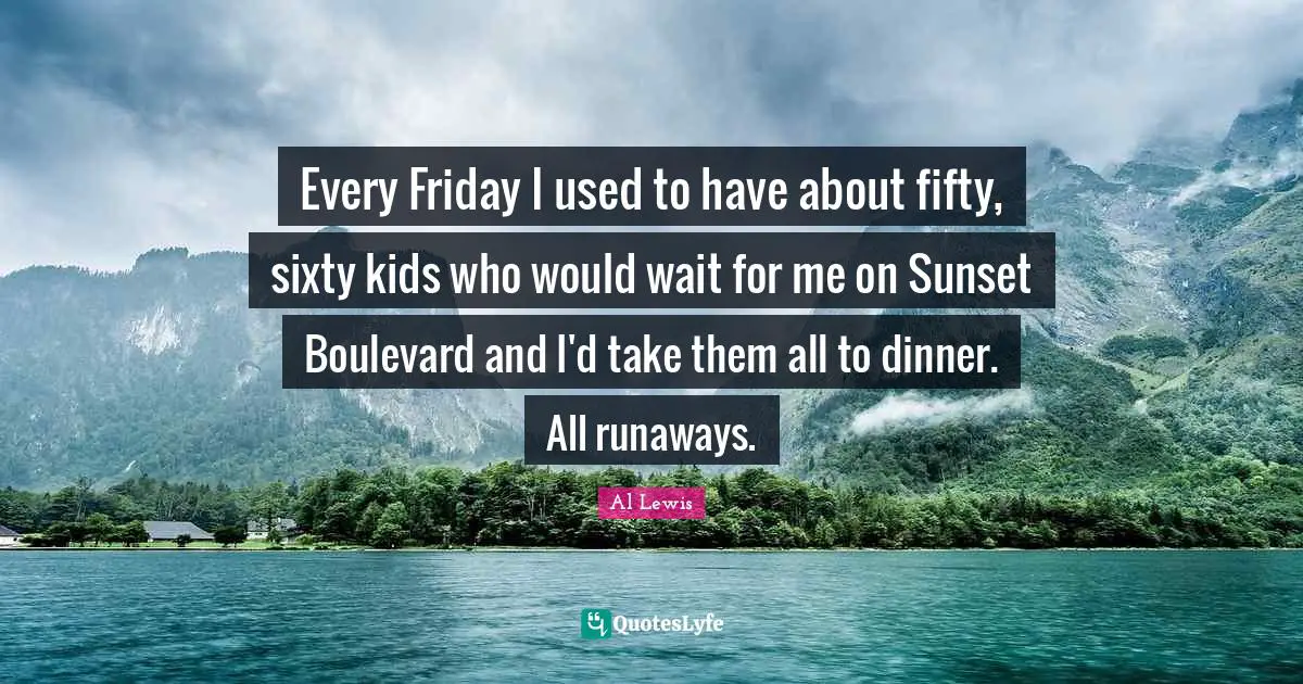 Dinner Quotes: "Every Friday I used to have about fifty, sixty kids who would wait for me on Sunset Boulevard and I'd take them all to dinner. All runaways."