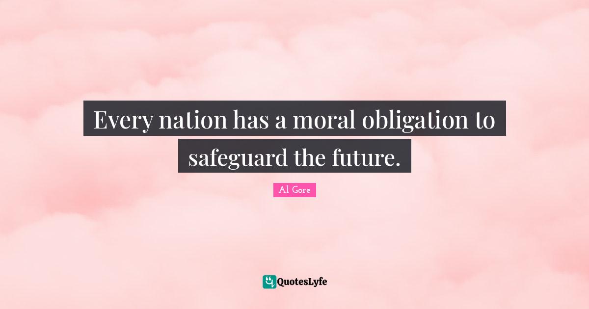 Every nation has a moral obligation to safeguard the future.