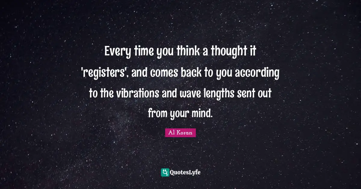 Every time you think a thought it 'registers', and comes back to you according to the vibrations and wave lengths sent out from your mind.