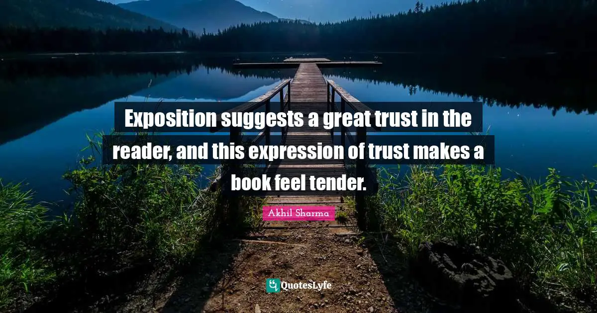 Exposition suggests a great trust in the reader, and this expression of trust makes a book feel tender.