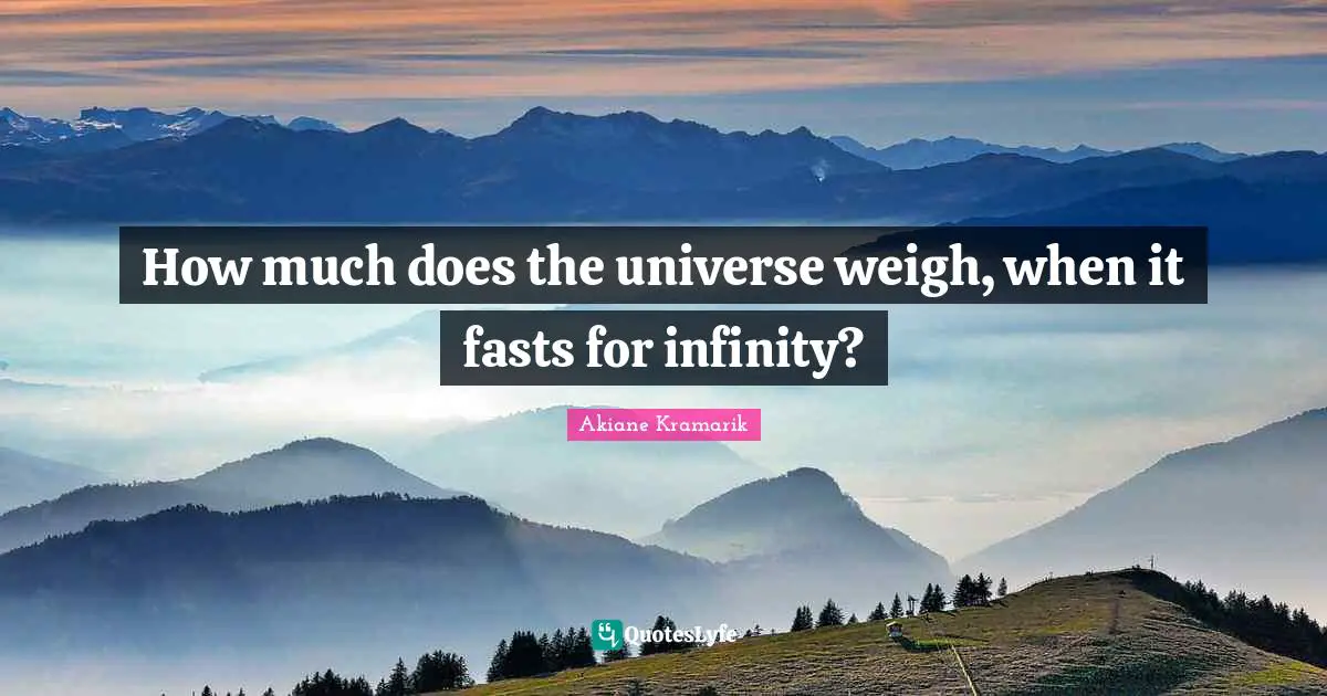 Akiane Kramarik Quotes: "How much does the universe weigh, when it fasts for infinity?"