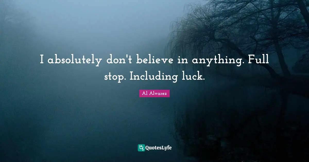 I absolutely don't believe in anything. Full stop. Including luck.